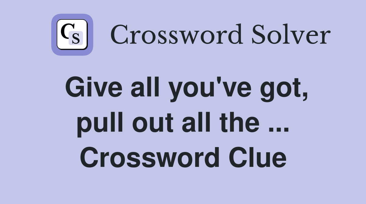 Give all you've got, pull out all the ... Crossword Clue