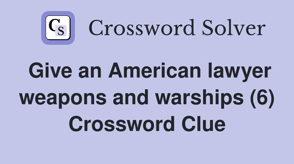 Give an American lawyer weapons and warships (6) Crossword Clue