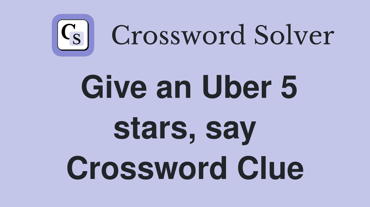 Give an Uber 5 stars, say Crossword Clue