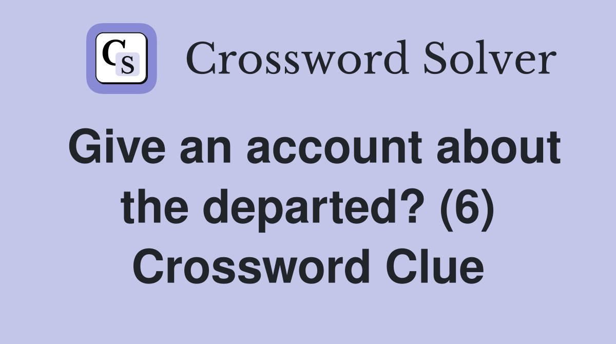 Give an account about the departed? (6) Crossword Clue