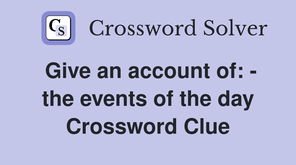 Give an account of: - the events of the day Crossword Clue