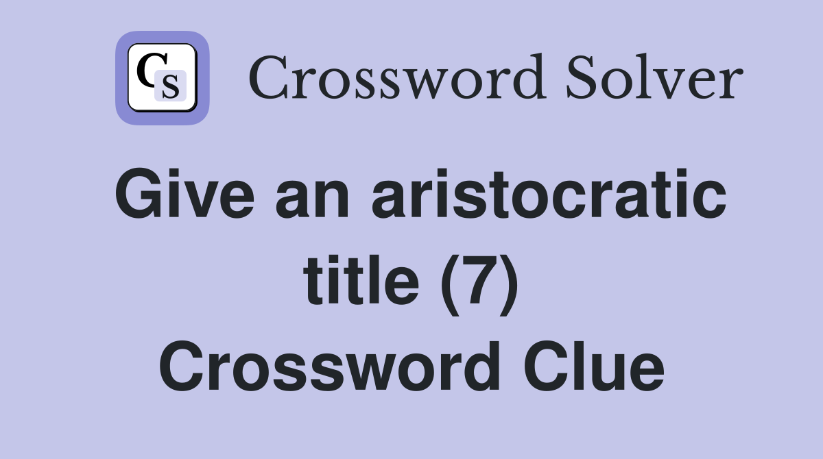 Give an aristocratic title (7) Crossword Clue