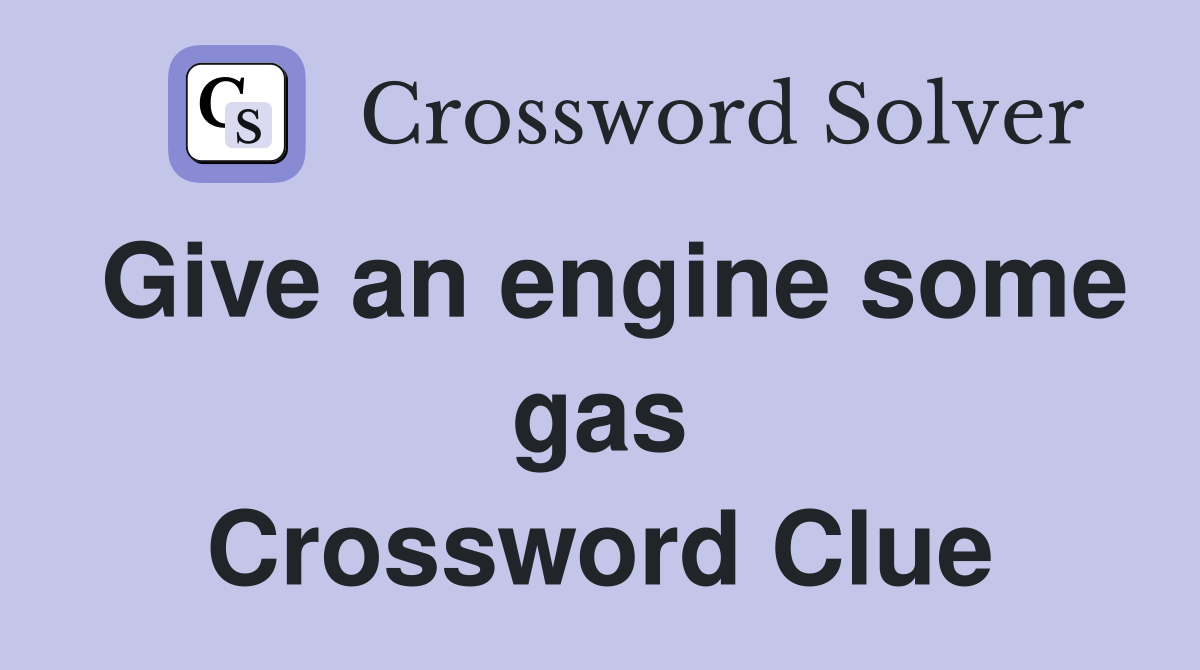 Give an engine some gas Crossword Clue