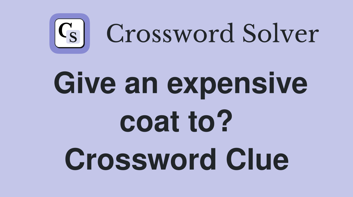 Give an expensive coat to? Crossword Clue