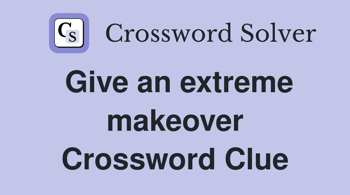 Give an extreme makeover Crossword Clue