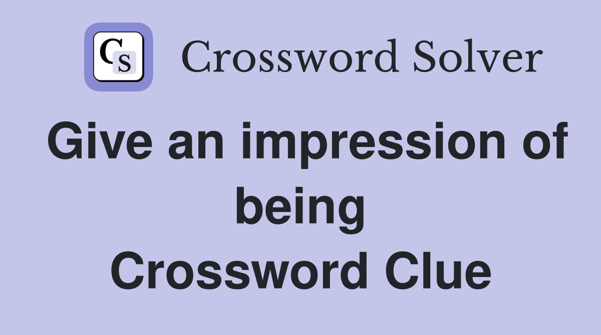 Give an impression of being Crossword Clue