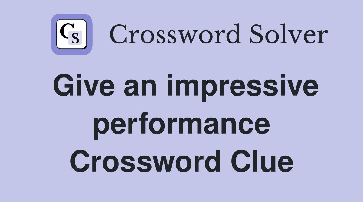 Give an impressive performance Crossword Clue