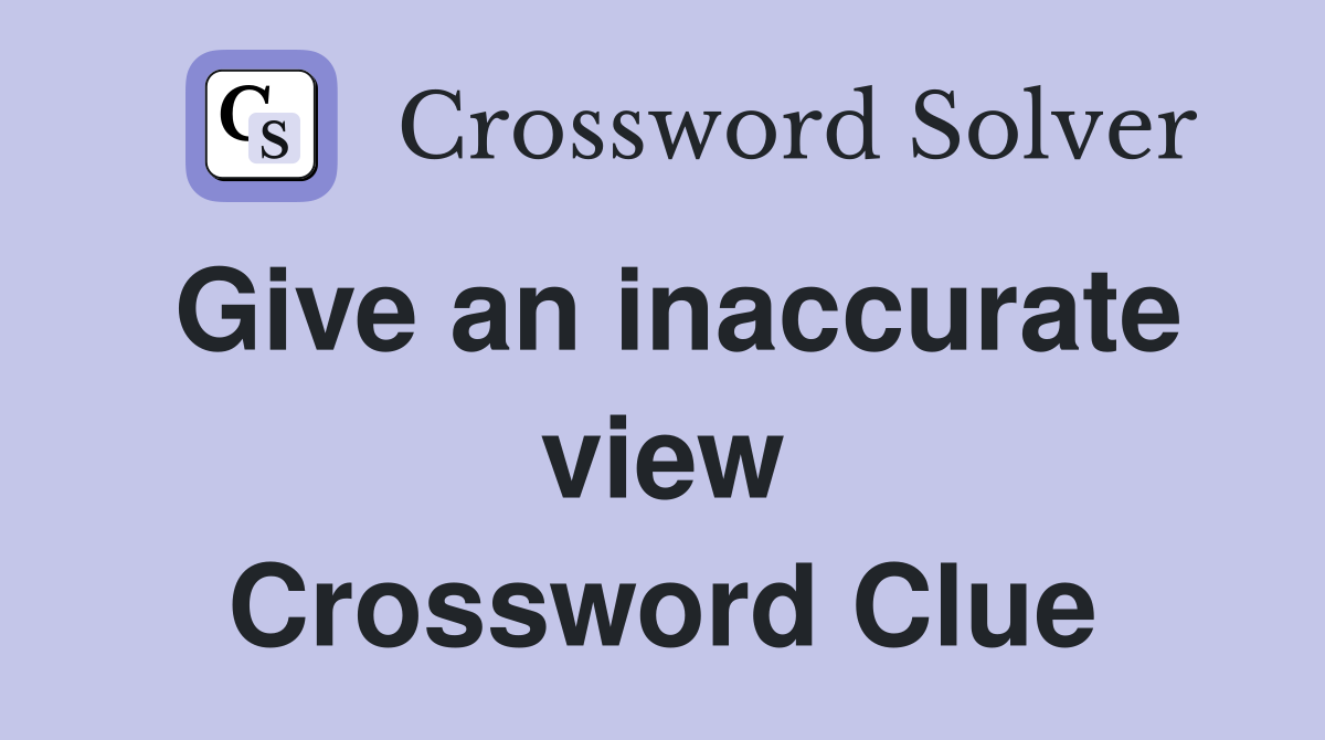 Give an inaccurate view Crossword Clue
