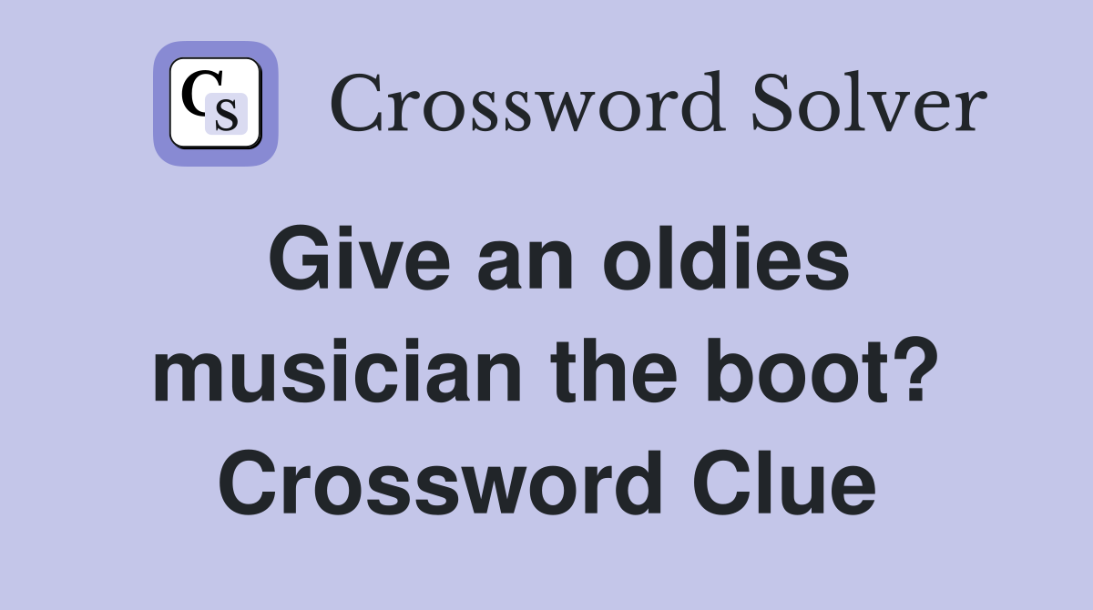 Give an oldies musician the boot? Crossword Clue