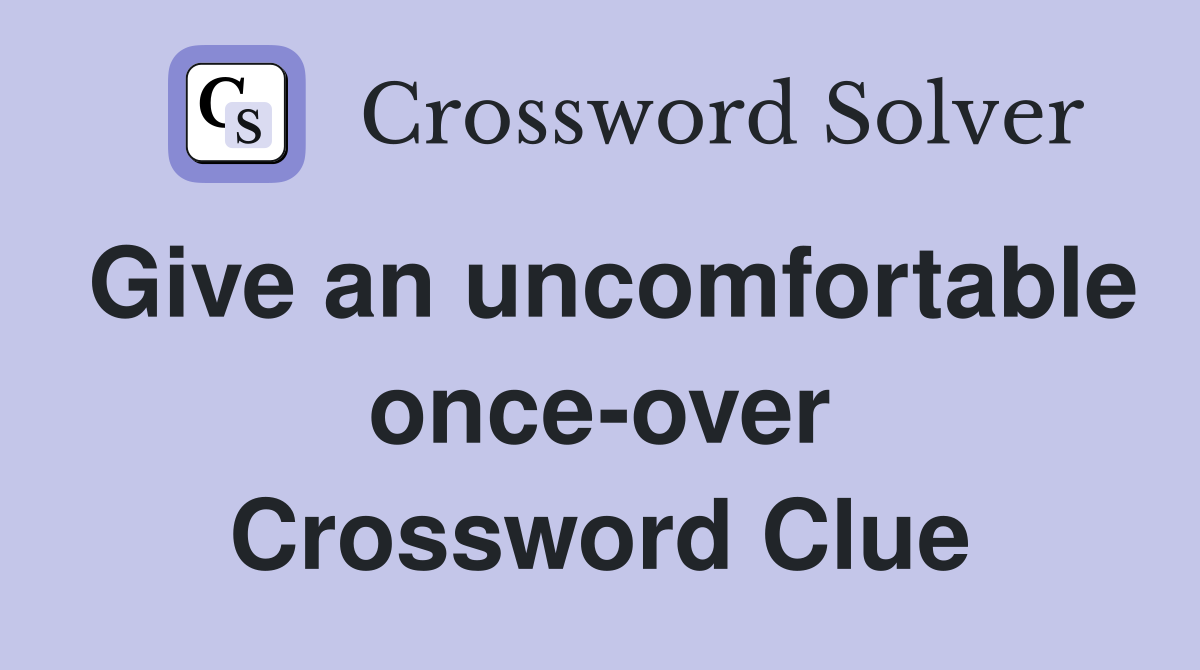 Give an uncomfortable once-over Crossword Clue