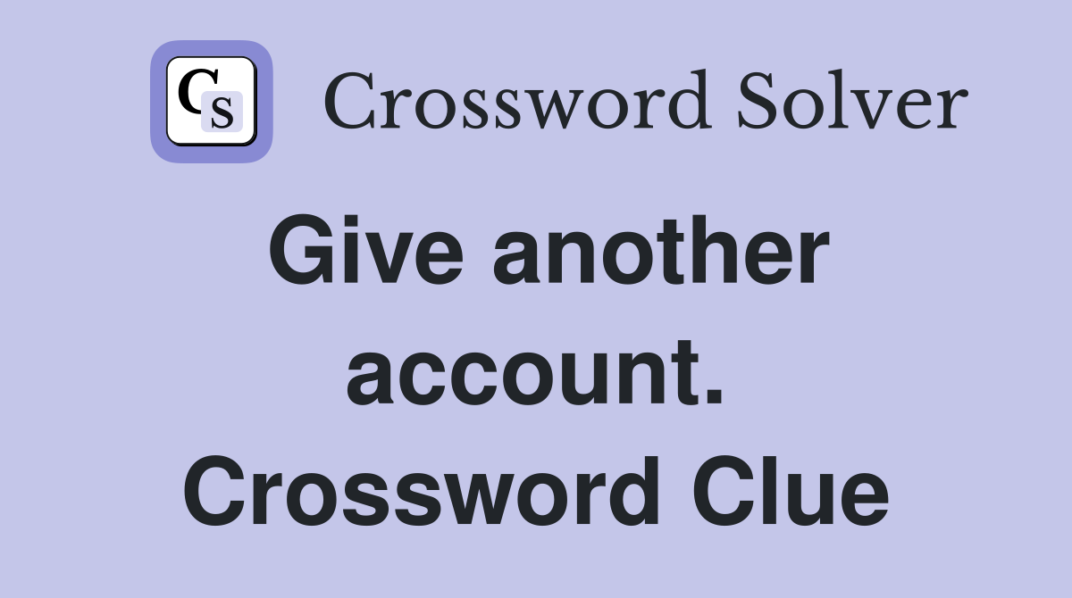 Give another account. Crossword Clue