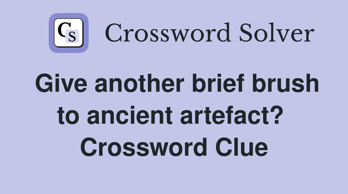 Give another brief brush to ancient artefact?  Crossword Clue