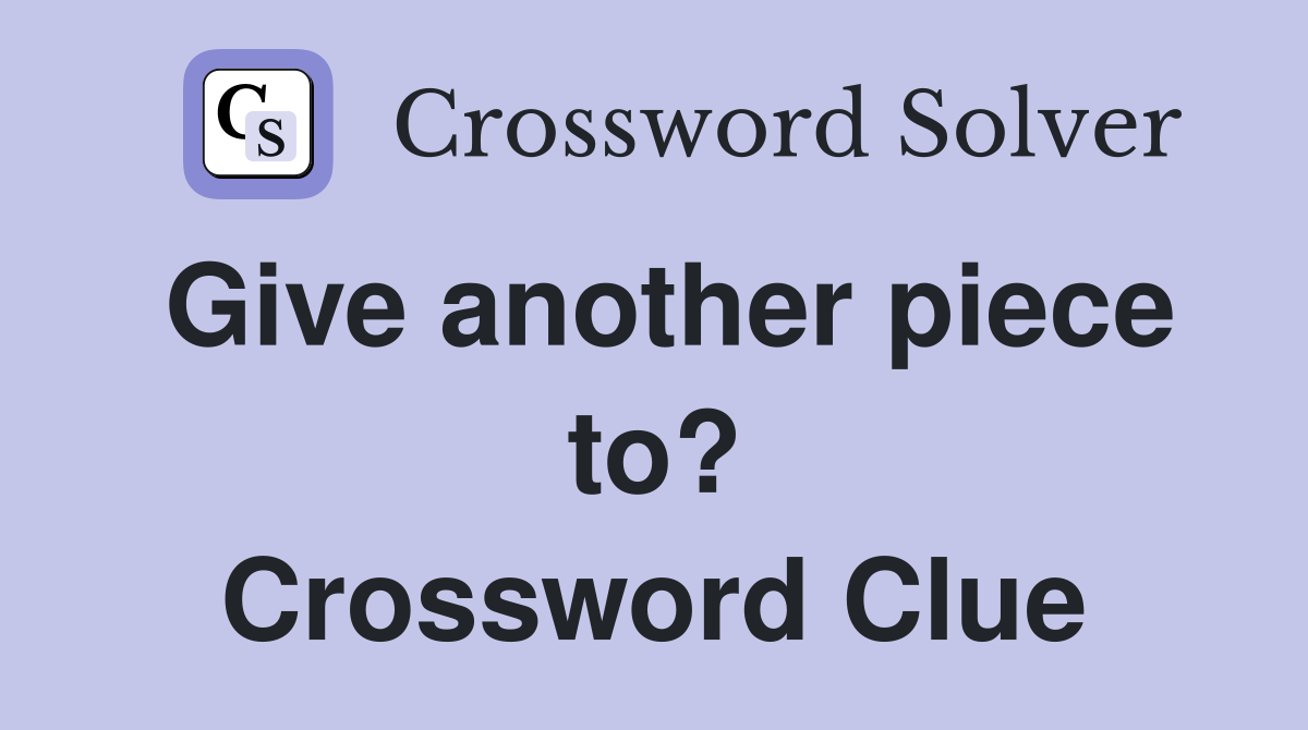 Give another piece to? Crossword Clue