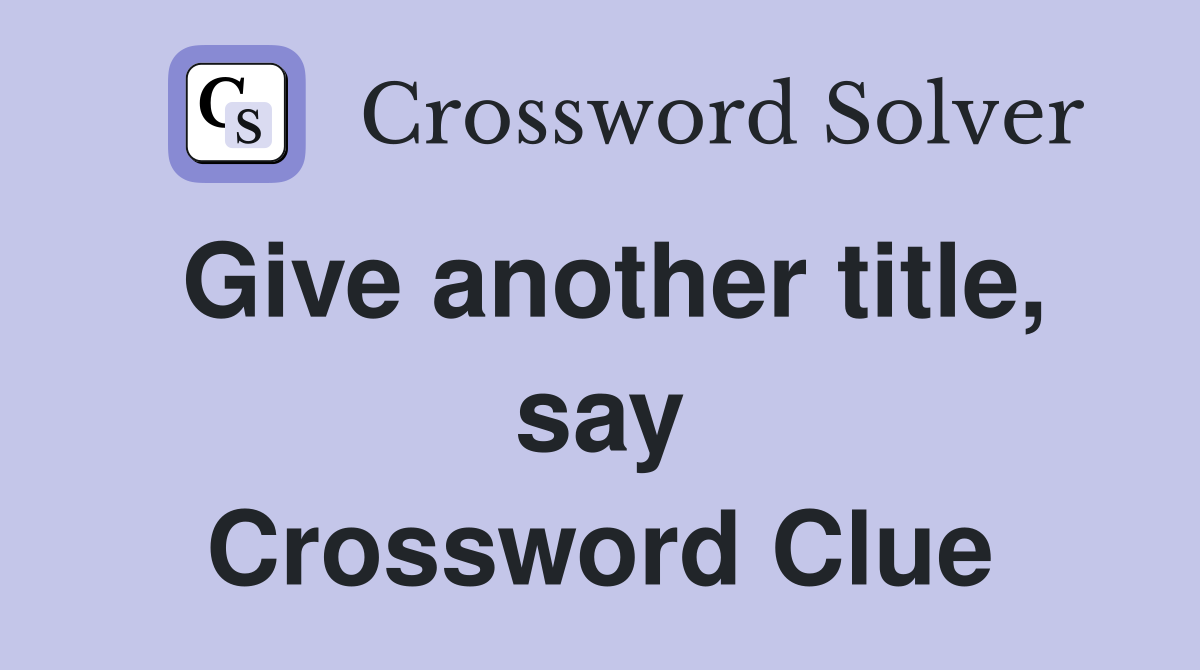 Give another title, say Crossword Clue