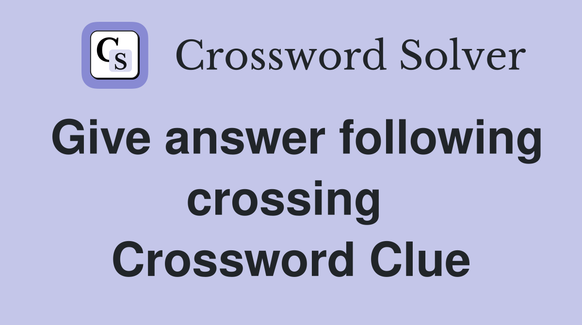 Give answer following crossing  Crossword Clue