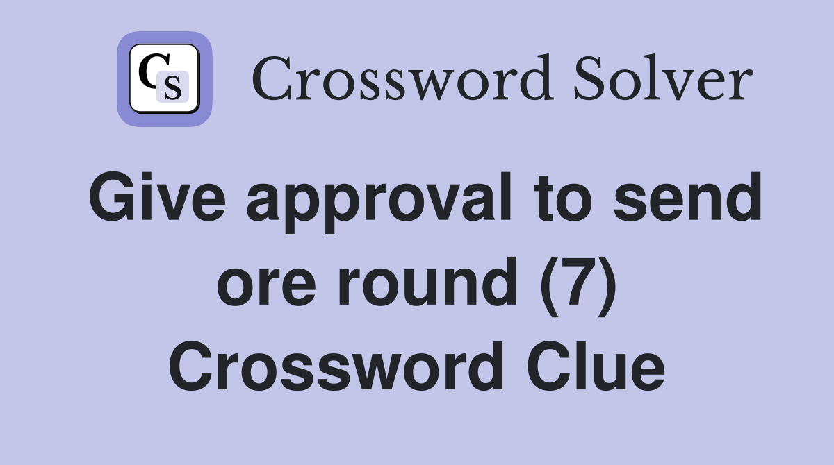 Give approval to send ore round (7) Crossword Clue