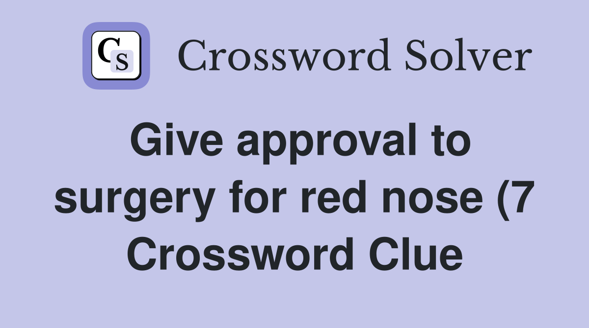 Give approval to surgery for red nose (7) Crossword Clue Answers Give approval to surgery for red nose (7) Crossword Clue Answers