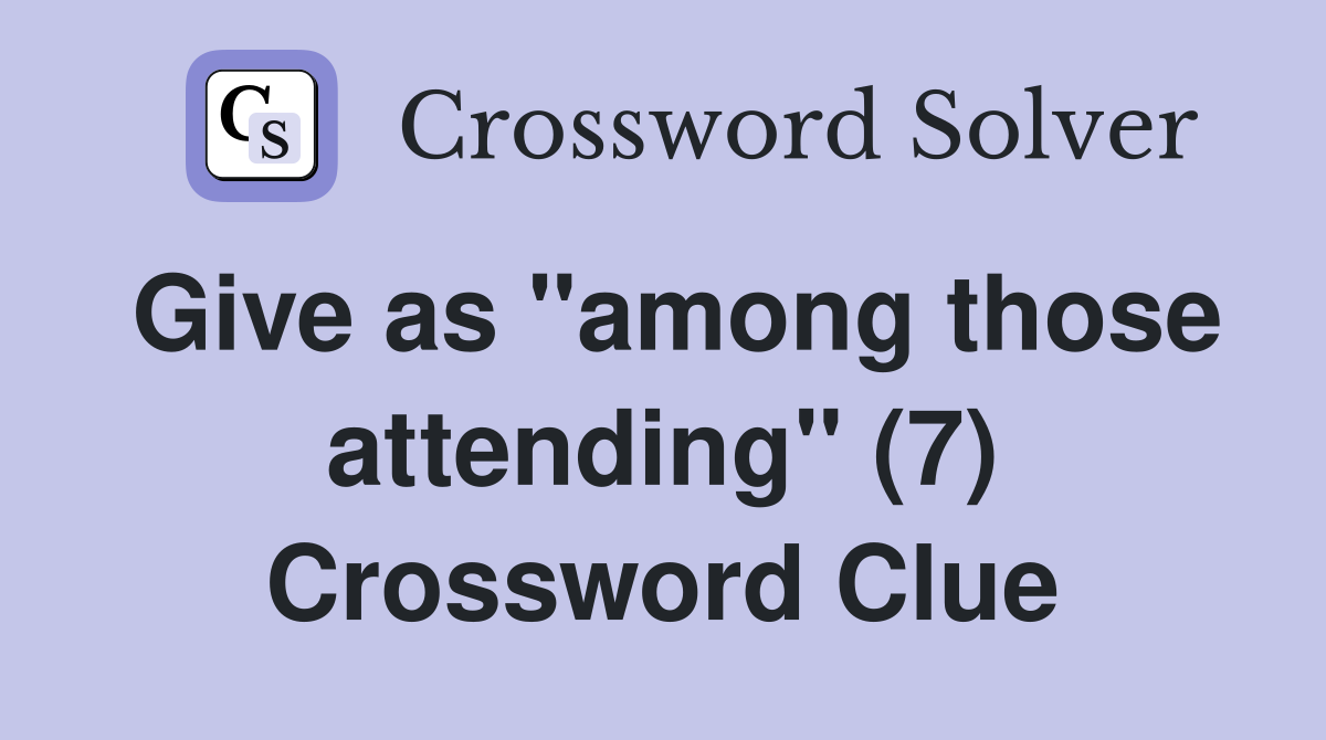 Give as "among those attending" (7) Crossword Clue