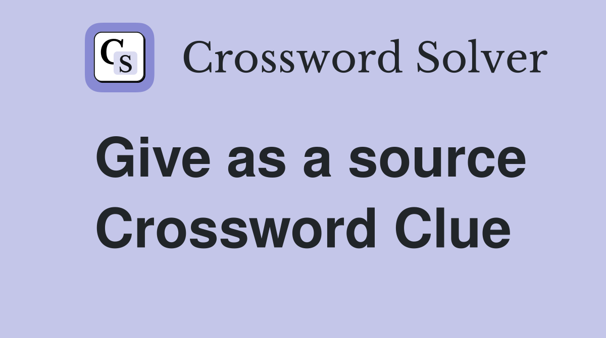 Give as a source Crossword Clue