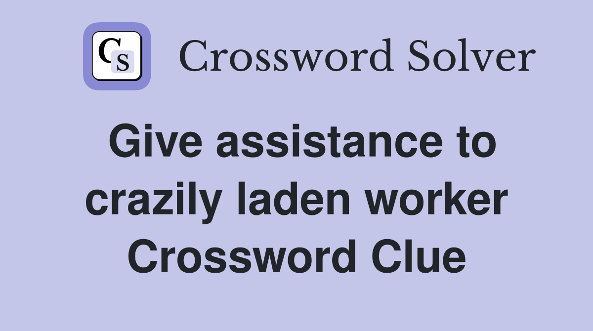 Give assistance to crazily laden worker Crossword Clue