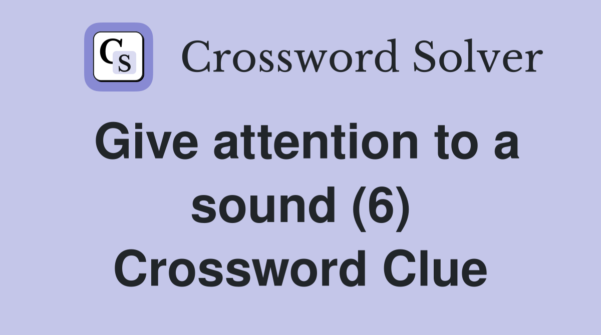 Give attention to a sound (6) Crossword Clue