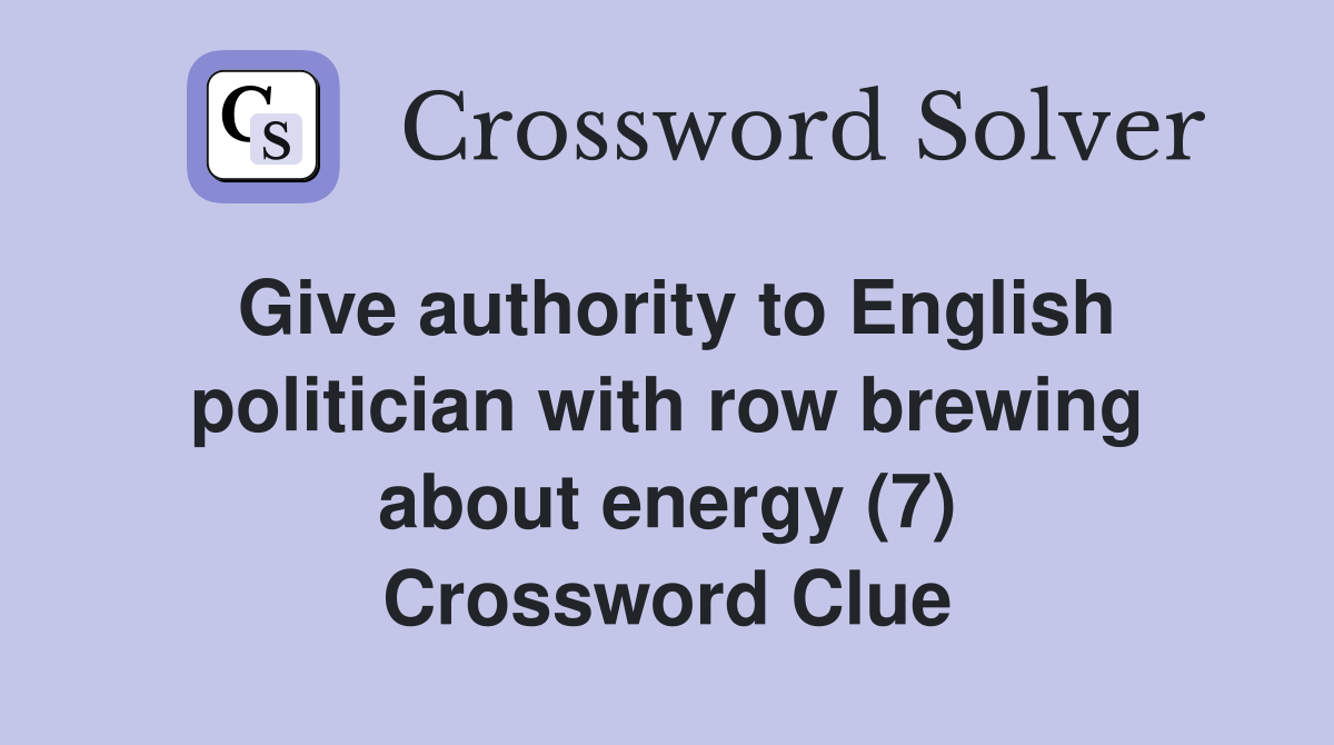 Give authority to English politician with row brewing about energy (7) Crossword Clue