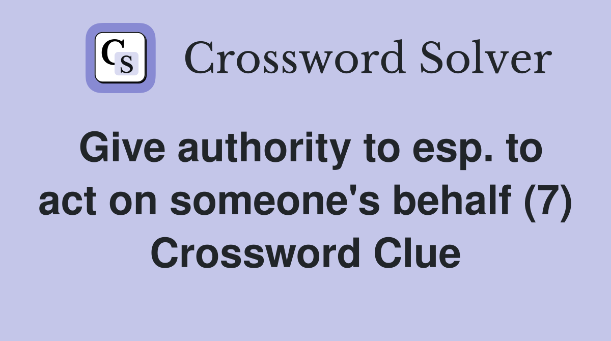Give authority to esp. to act on someone's behalf (7) Crossword Clue
