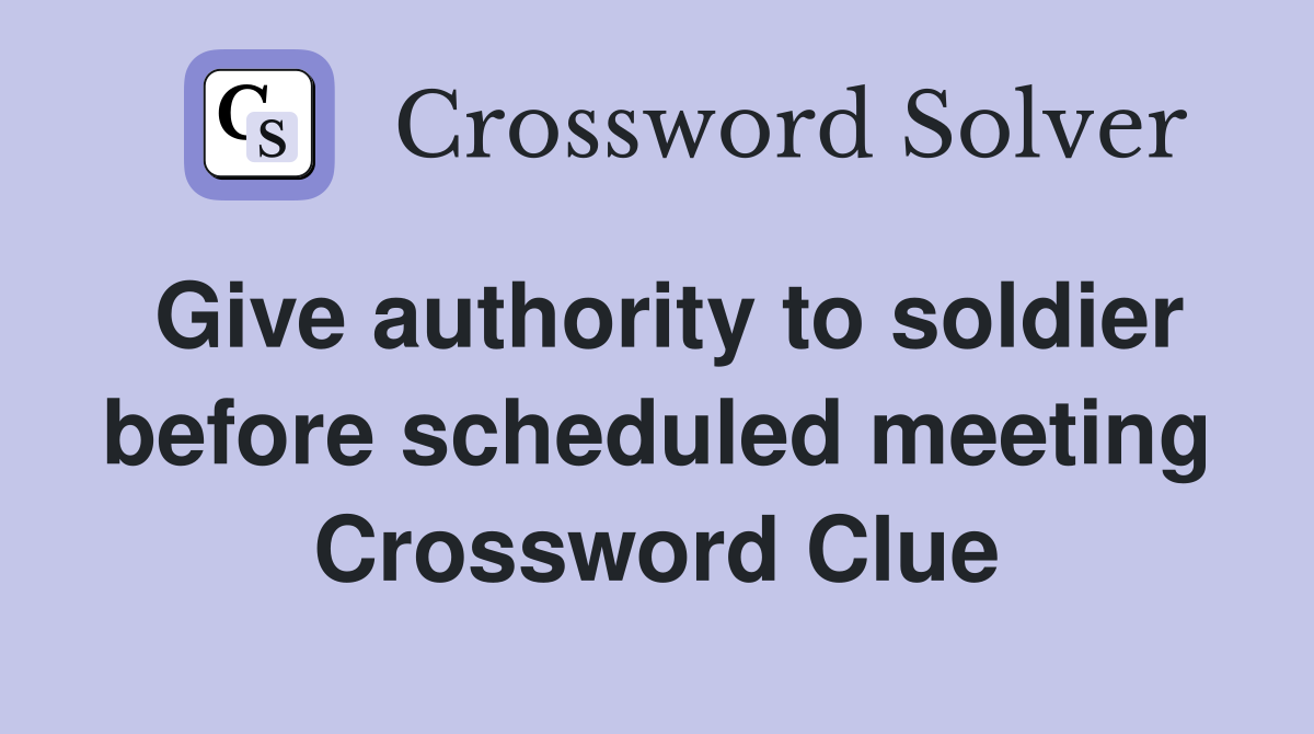 Give authority to soldier before scheduled meeting Crossword Clue