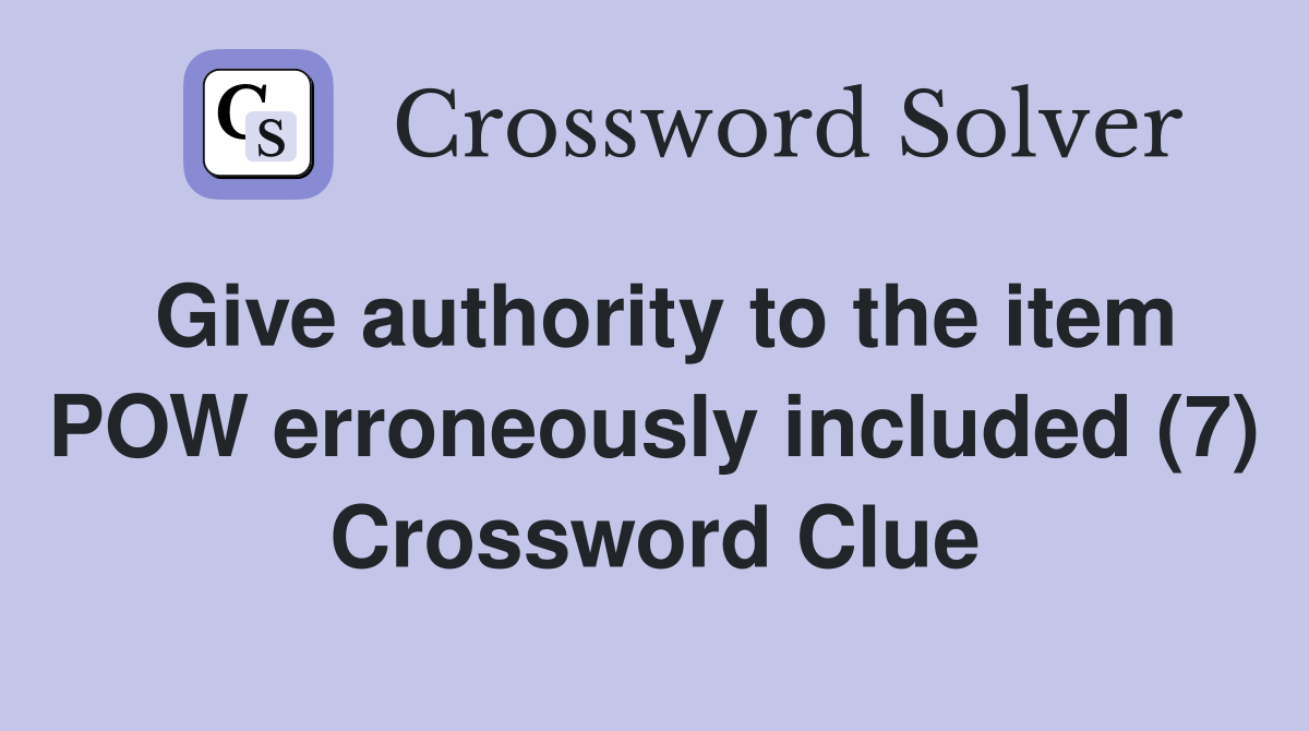 Give authority to the item POW erroneously included (7) Crossword Clue