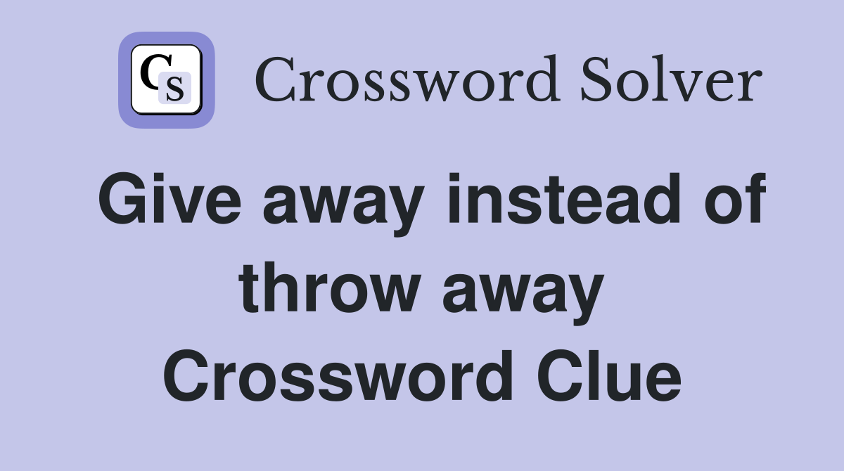 Give away instead of throw away Crossword Clue