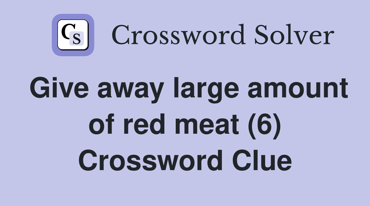 Give away large amount of red meat (6) Crossword Clue
