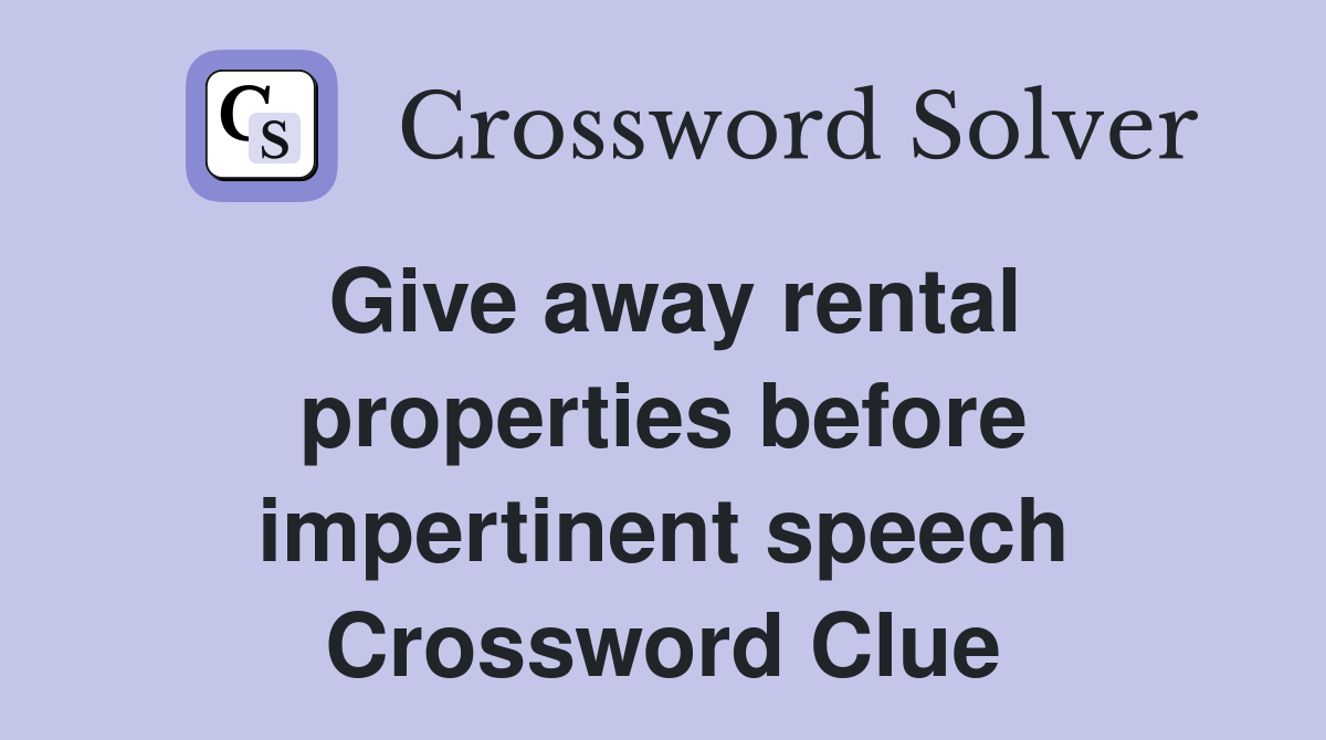 Give away rental properties before impertinent speech Crossword Clue