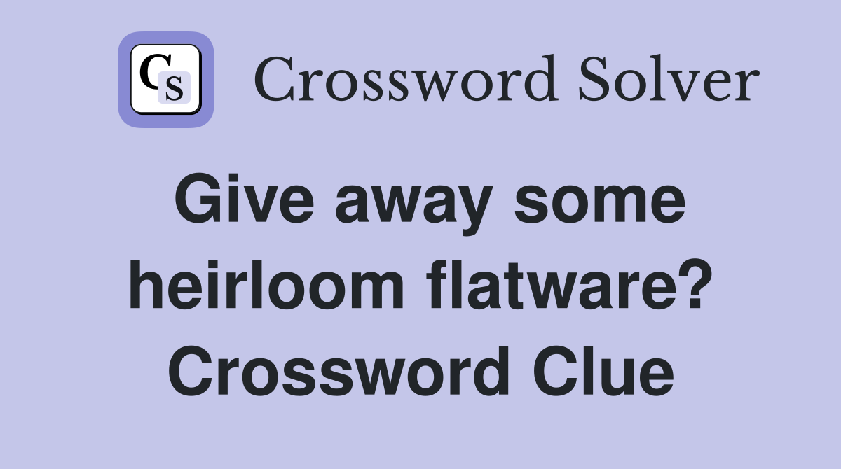 Give away some heirloom flatware? Crossword Clue
