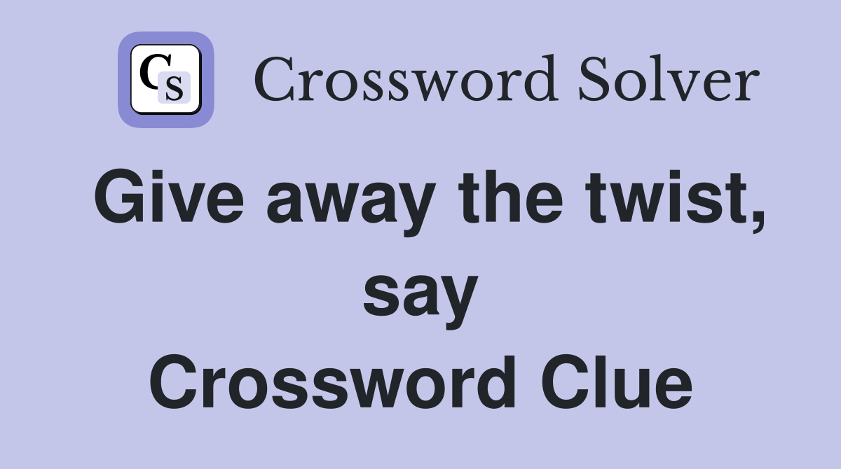 Give away the twist, say Crossword Clue