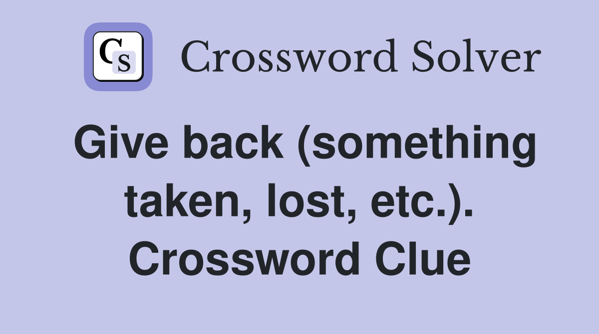 Give back (something taken, lost, etc.). Crossword Clue