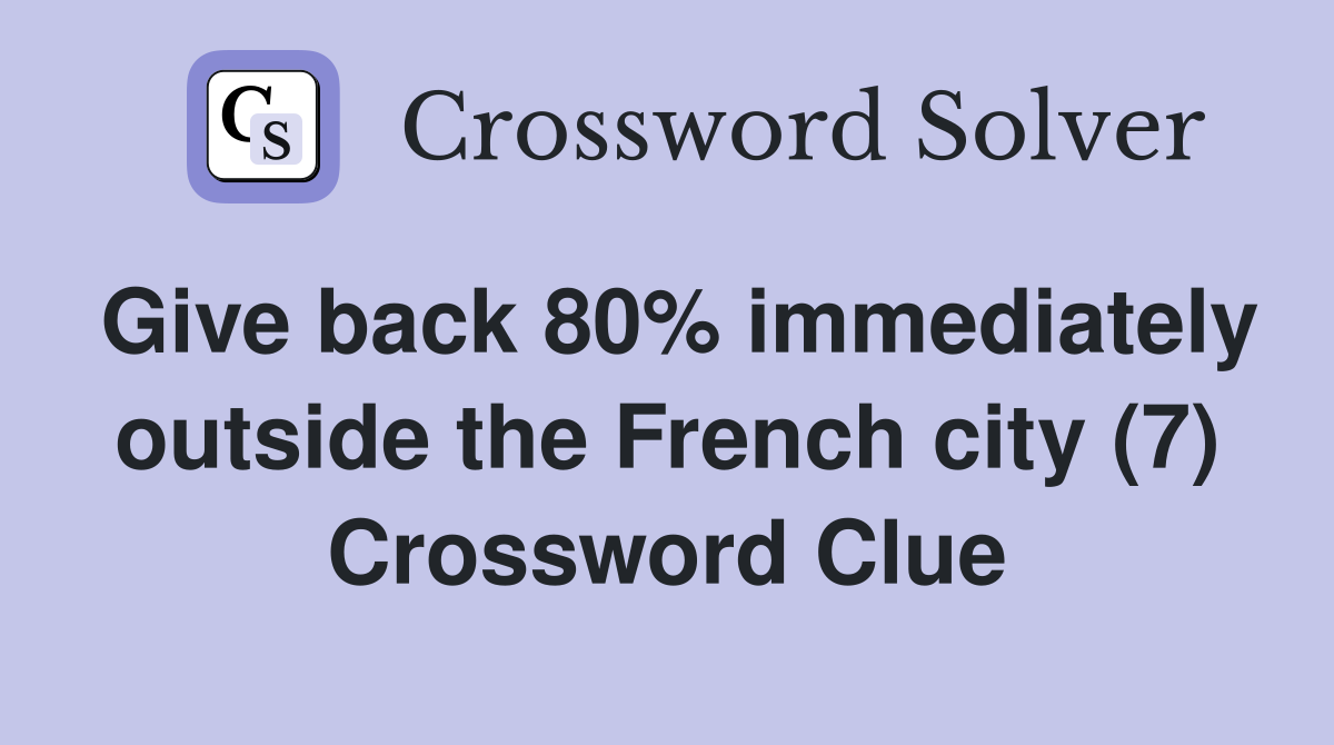 Give back 80% immediately outside the French city (7) Crossword Clue