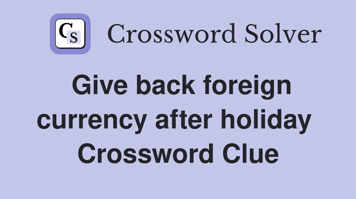 Give back foreign currency after holiday  Crossword Clue