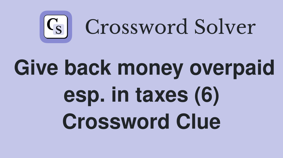 Give back money overpaid esp. in taxes (6) Crossword Clue