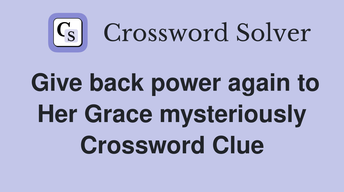 Give back power again to Her Grace mysteriously Crossword Clue