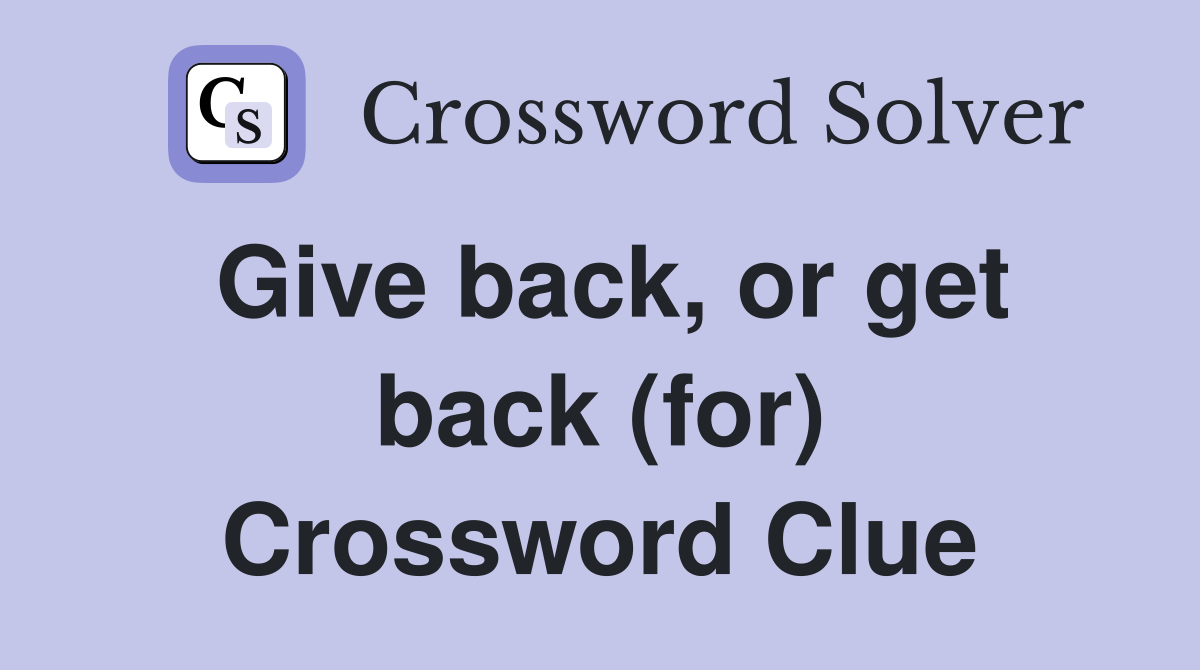 Give back, or get back (for) Crossword Clue