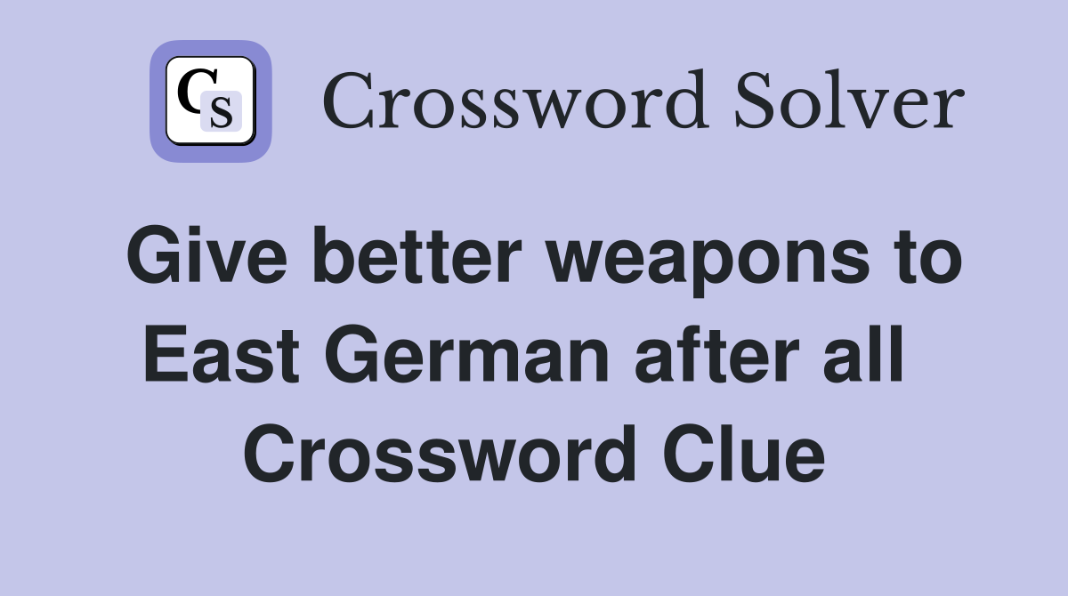 Give better weapons to East German after all  Crossword Clue