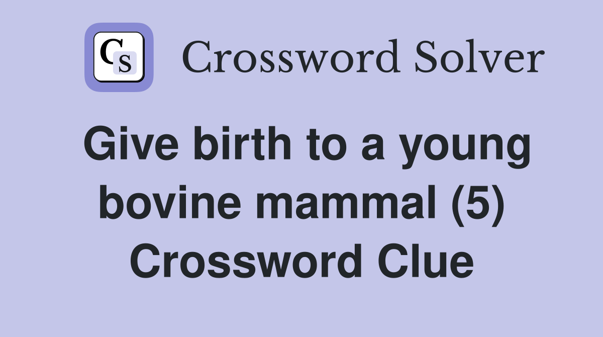 Give birth to a young bovine mammal (5) Crossword Clue