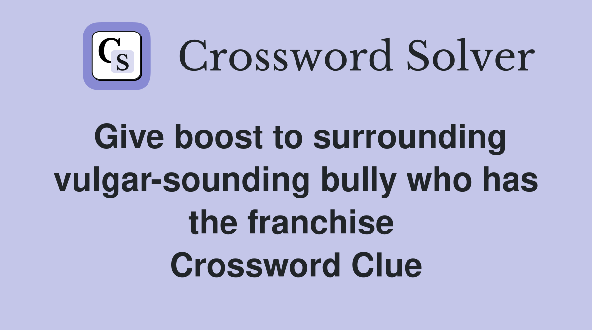 Give boost to surrounding vulgar-sounding bully who has the franchise  Crossword Clue