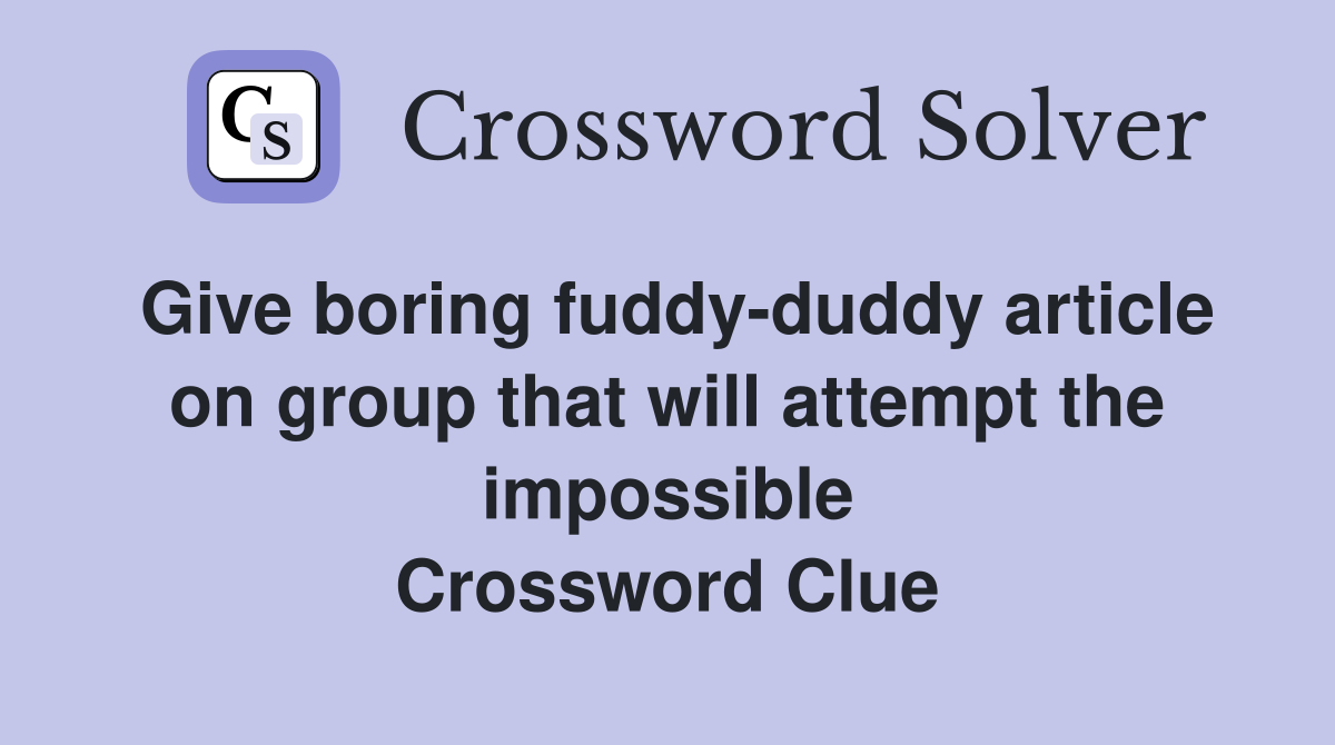 Give boring fuddy-duddy article on group that will attempt the impossible Crossword Clue