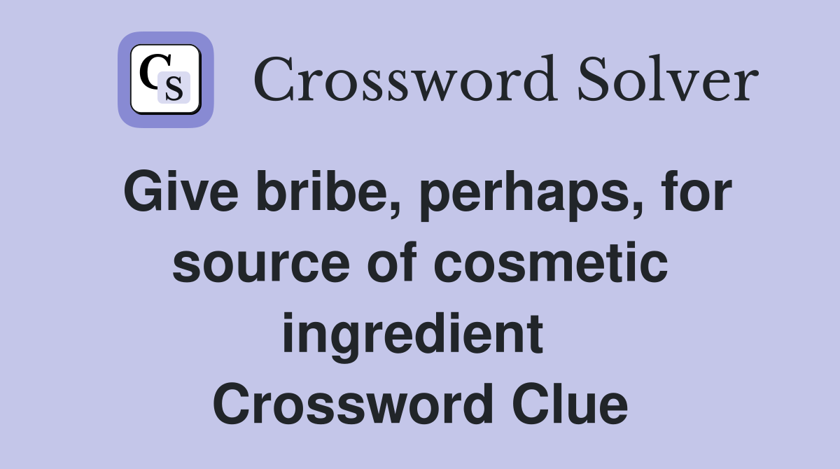 Give bribe, perhaps, for source of cosmetic ingredient  Crossword Clue