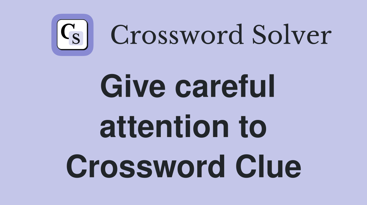 Give careful attention to Crossword Clue