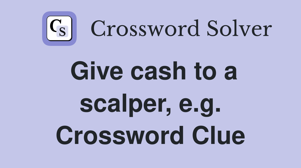 Give cash to a scalper, e.g. Crossword Clue