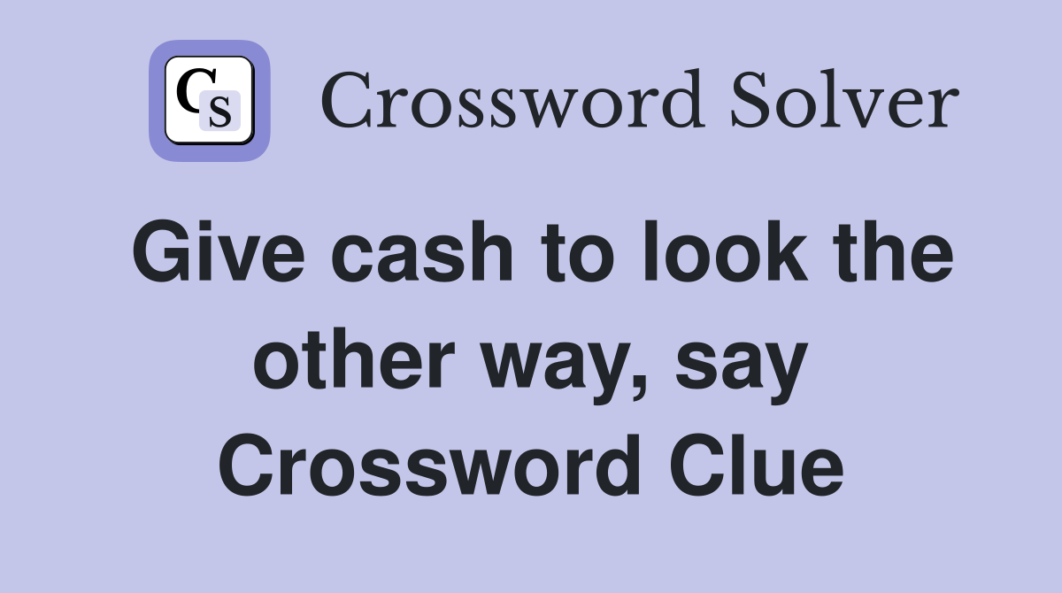 Give cash to look the other way, say Crossword Clue