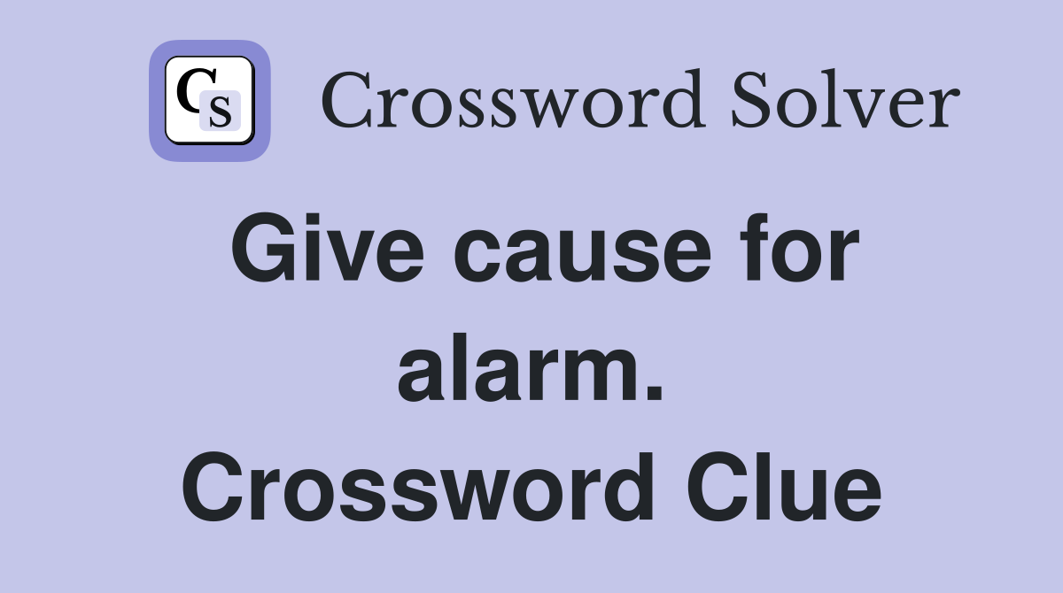 Give cause for alarm. Crossword Clue