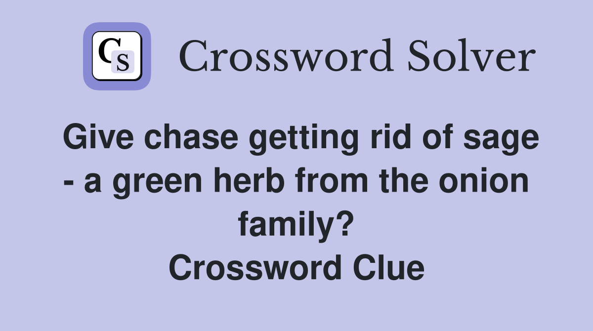 Give chase getting rid of sage - a green herb from the onion family? Crossword Clue